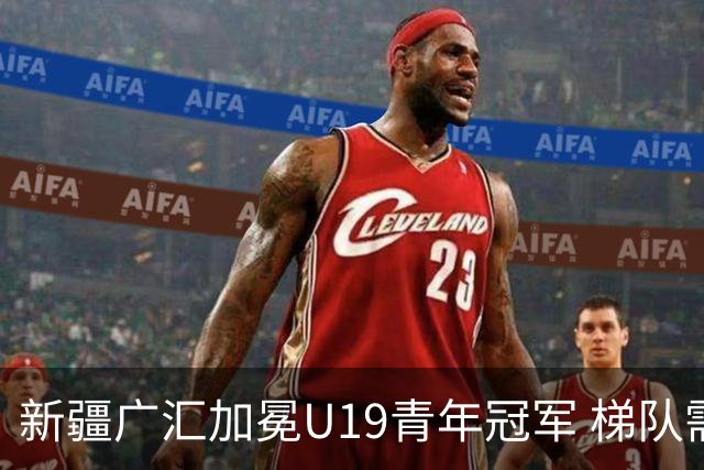 新疆广汇加冕U19青年冠军 梯队需要更多投射手